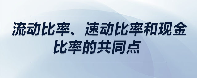 流動比率、速動比率和現(xiàn)金比率的共同點