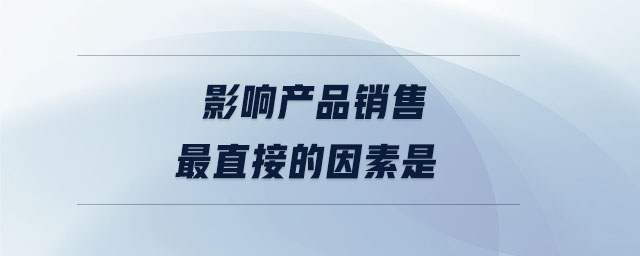 影響產品銷售最直接的因素是 影響產品銷售最直接的因素是