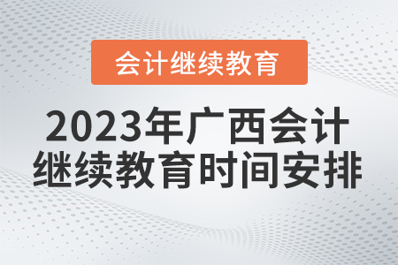 2023年廣西壯族自治區(qū)會計繼續(xù)教育時間安排