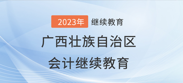 2023年廣西壯族自治區(qū)會計繼續(xù)教育開始啦！