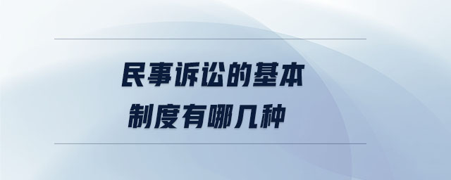 民事訴訟的基本制度有哪幾種 民事訴訟的基本制度有哪幾種