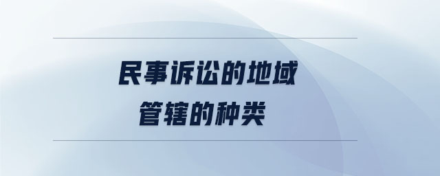 民事訴訟的地域管轄的種類(lèi) 民事訴訟的地域管轄的種類(lèi)
