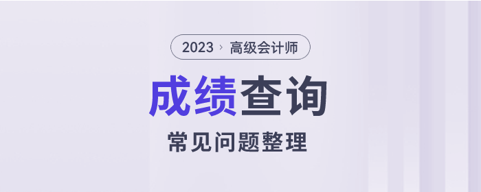 2023年高級(jí)會(huì)計(jì)師考試成績(jī)查詢(xún)常見(jiàn)問(wèn)題整理