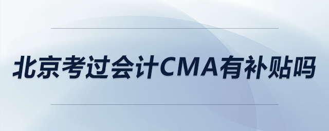 北京考過會計(jì)cma有補(bǔ)貼嗎