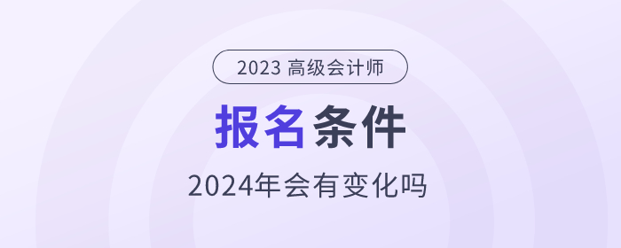 2024年高級(jí)會(huì)計(jì)師考試需要符合哪些條件？政策公布了嗎？