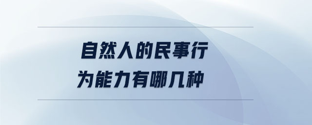 自然人的民事行為能力有哪幾種 自然人的民事行為能力有哪幾種