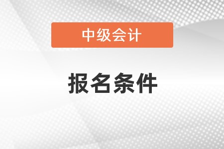 2023年中級(jí)會(huì)計(jì)報(bào)名條件什么樣？