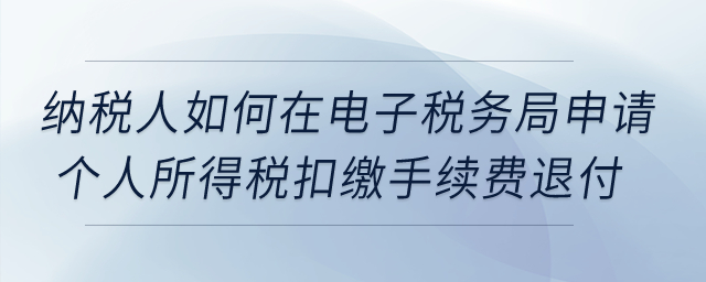 納稅人如何在電子稅務(wù)局申請(qǐng)個(gè)人所得稅扣繳手續(xù)費(fèi)退付?