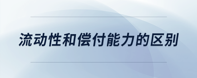 流動性和償付能力的區(qū)別 流動性和償付能力的區(qū)別