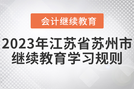 2023年江蘇省蘇州市會計繼續(xù)教育學習規(guī)則 2023年江蘇省蘇州市會計繼續(xù)教育學習規(guī)則