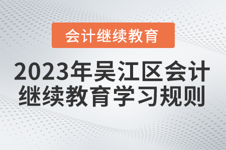 2023年江蘇省吳江區(qū)會(huì)計(jì)繼續(xù)教育學(xué)習(xí)規(guī)則 2023年江蘇省吳江區(qū)會(huì)計(jì)繼續(xù)教育學(xué)習(xí)規(guī)則
