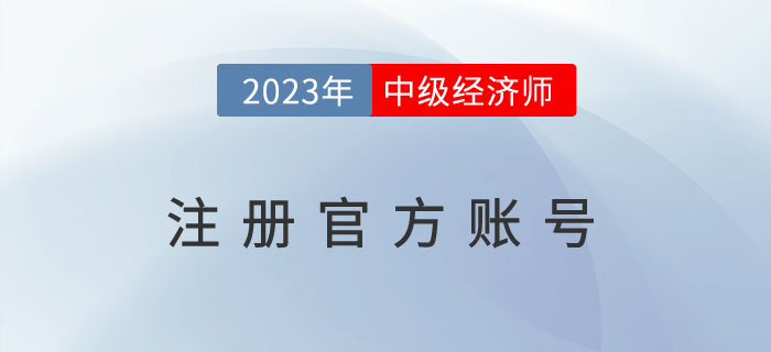 注冊2023年中級經(jīng)濟(jì)師注冊官方賬號去哪里？需要注意什么