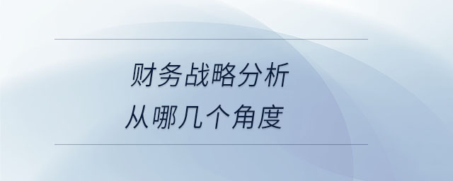 財務(wù)戰(zhàn)略分析從哪幾個角度 財務(wù)戰(zhàn)略分析從哪幾個角度