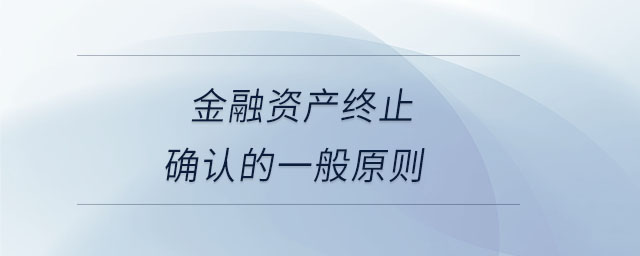 金融資產(chǎn)終止確認(rèn)的一般原則 金融資產(chǎn)終止確認(rèn)的一般原則