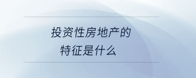 投資性房地產(chǎn)的特征是什么 投資性房地產(chǎn)的特征是什么