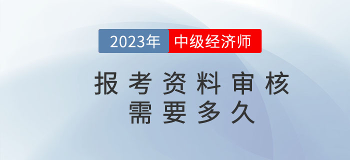 中級(jí)經(jīng)濟(jì)師報(bào)名資料核查需要多久？都需要準(zhǔn)備什么？