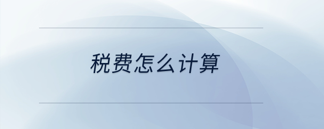 稅費(fèi)怎么計(jì)算？