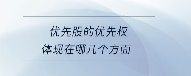 優(yōu)先股的優(yōu)先權(quán)體現(xiàn)在哪幾個方面 優(yōu)先股的優(yōu)先權(quán)體現(xiàn)在哪幾個方面