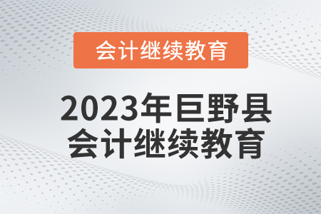 2023年山東省巨野縣會(huì)計(jì)繼續(xù)教育報(bào)名規(guī)則 2023年山東省巨野縣會(huì)計(jì)繼續(xù)教育報(bào)名規(guī)則