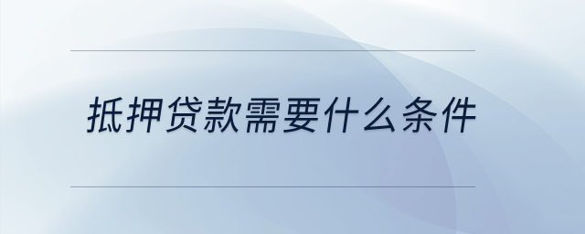 抵押貸款需要什么條件？