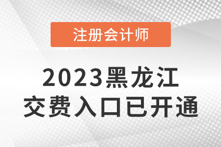 2023年黑龍江注會考試交費(fèi)開始啦！交費(fèi)入口是什么？