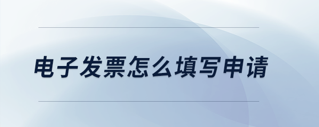 電子發(fā)票怎么填寫申請(qǐng)？