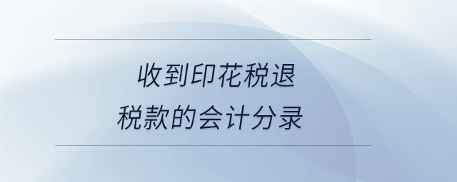 收到印花稅退稅款的會計分錄 收到印花稅退稅款的會計分錄