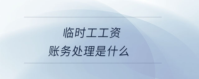 臨時(shí)工工資賬務(wù)處理是什么 臨時(shí)工工資賬務(wù)處理是什么