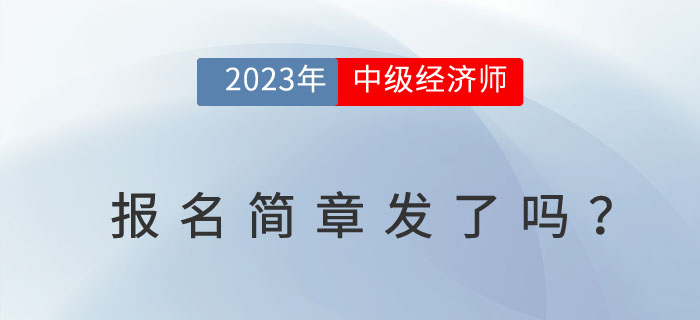 2023年中級(jí)經(jīng)濟(jì)師報(bào)名簡章發(fā)了嗎？從中可獲哪些信息？