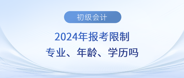 速看！2024年初級(jí)會(huì)計(jì)職稱考試會(huì)限制專業(yè)、年齡、學(xué)歷嗎？