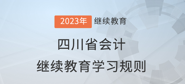 2023年四川省會(huì)計(jì)繼續(xù)教育學(xué)習(xí)規(guī)則 2023年四川省會(huì)計(jì)繼續(xù)教育學(xué)習(xí)規(guī)則