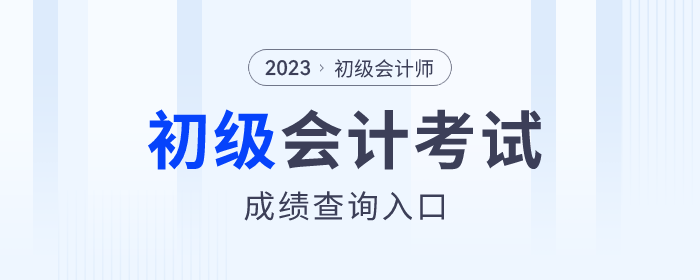 2023年各地初級會計考試成績查詢?nèi)肟诮袢臻_通，速來查分！