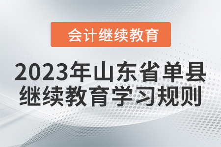 2023年山東省單縣會計繼續(xù)教育學(xué)習(xí)規(guī)則 2023年山東省單縣會計繼續(xù)教育學(xué)習(xí)規(guī)則