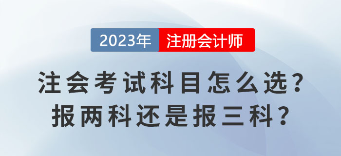 2023報(bào)名季！注會(huì)考試科目怎么選？報(bào)兩科還是報(bào)三科？