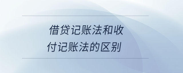 借貸記賬法和收付記賬法的區(qū)別 借貸記賬法和收付記賬法的區(qū)別