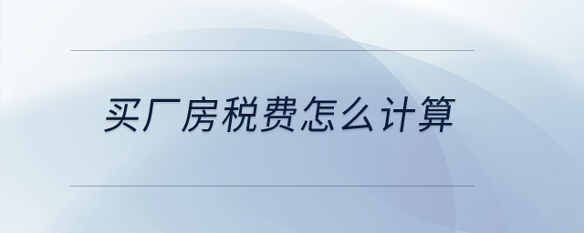 買廠房稅費怎么計算？