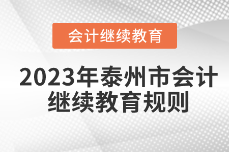 2023年江蘇省泰州市會(huì)計(jì)繼續(xù)教育規(guī)則概述 2023年江蘇省泰州市會(huì)計(jì)繼續(xù)教育規(guī)則概述