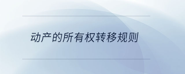 動產(chǎn)的所有權轉移規(guī)則 動產(chǎn)的所有權轉移規(guī)則