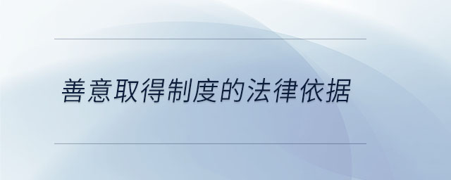 善意取得制度的法律依據(jù) 善意取得制度的法律依據(jù)
