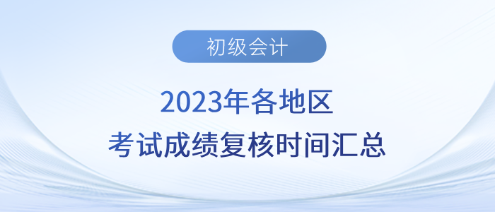 2023年各地區(qū)初級會計考試成績復(fù)核時間匯總