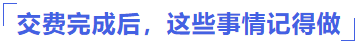 交費完成后，這些事情記得做