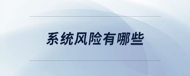 系統(tǒng)風(fēng)險有哪些 系統(tǒng)風(fēng)險有哪些