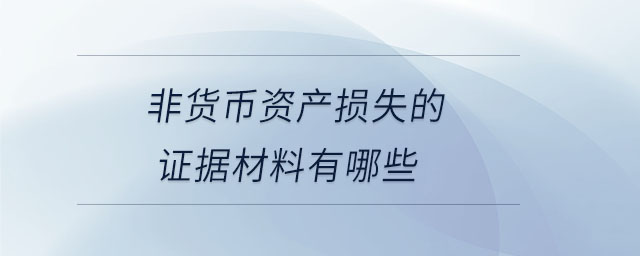 非貨幣資產(chǎn)損失的證據(jù)材料有哪些 非貨幣資產(chǎn)損失的證據(jù)材料有哪些