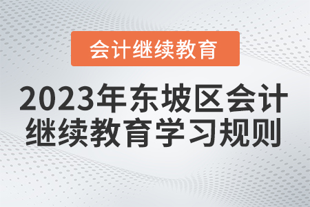 2023年四川省東坡區(qū)會(huì)計(jì)繼續(xù)教育學(xué)習(xí)規(guī)則 2023年四川省東坡區(qū)會(huì)計(jì)繼續(xù)教育學(xué)習(xí)規(guī)則