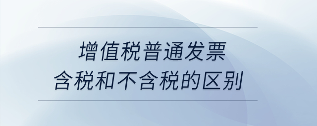 增值稅普通發(fā)票含稅和不含稅的區(qū)別？