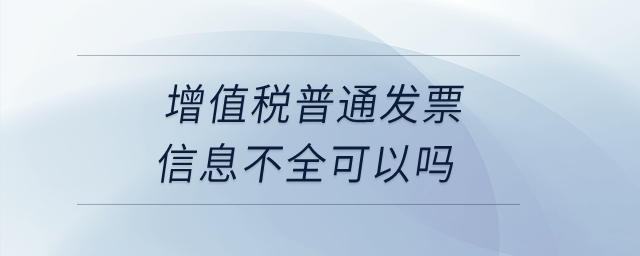 增值稅普通發(fā)票信息不全可以嗎？