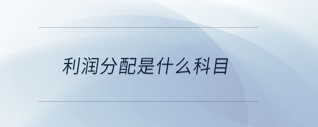 利潤(rùn)分配是什么科目 利潤(rùn)分配是什么科目