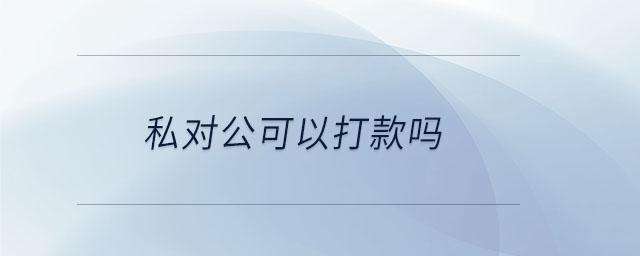私對公可以打款嗎 私對公可以打款嗎