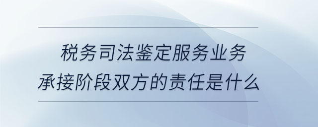 稅務(wù)司法鑒定服務(wù)業(yè)務(wù)承接階段雙方的責(zé)任是什么 稅務(wù)司法鑒定服務(wù)業(yè)務(wù)承接階段雙方的責(zé)任是什么