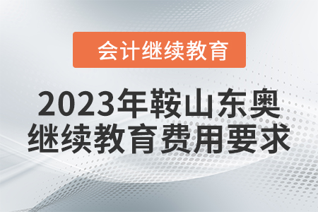 2023年鞍山東奧會計繼續(xù)教育費(fèi)用要求 2023年鞍山東奧會計繼續(xù)教育費(fèi)用要求